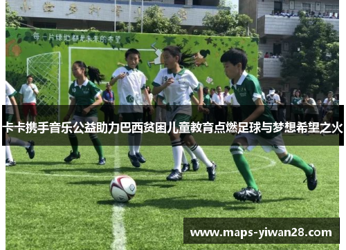 卡卡携手音乐公益助力巴西贫困儿童教育点燃足球与梦想希望之火