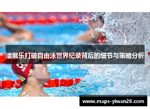 潘展乐打破自由泳世界纪录背后的细节与策略分析