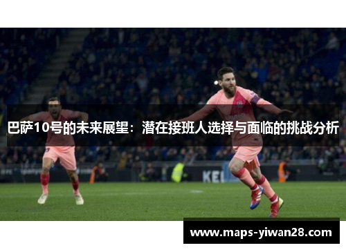 巴萨10号的未来展望：潜在接班人选择与面临的挑战分析
