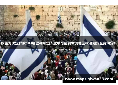 以色列决定释放183名巴勒斯坦人此举可能引发的地区政治和安全变动分析