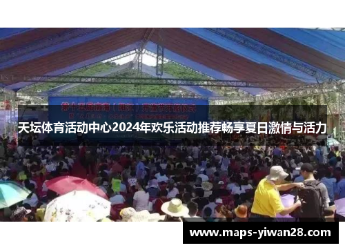 天坛体育活动中心2024年欢乐活动推荐畅享夏日激情与活力