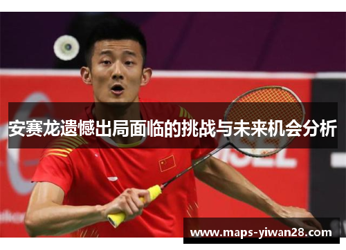 安赛龙遗憾出局面临的挑战与未来机会分析
