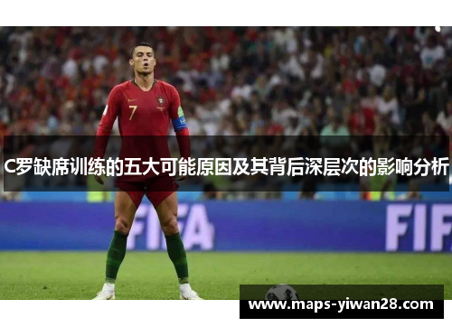 C罗缺席训练的五大可能原因及其背后深层次的影响分析