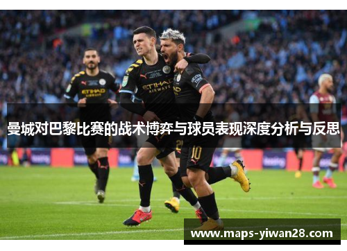 曼城对巴黎比赛的战术博弈与球员表现深度分析与反思