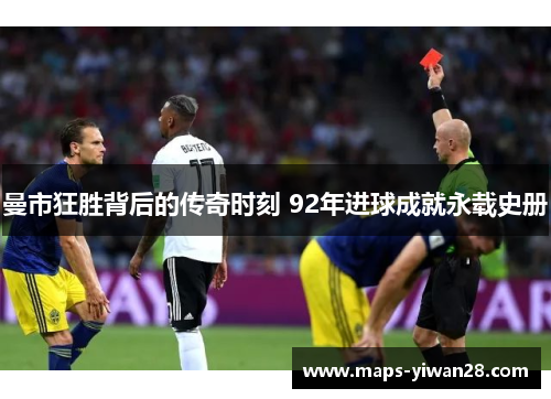 曼市狂胜背后的传奇时刻 92年进球成就永载史册
