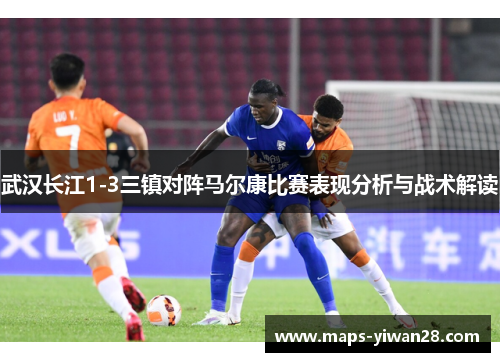 武汉长江1-3三镇对阵马尔康比赛表现分析与战术解读
