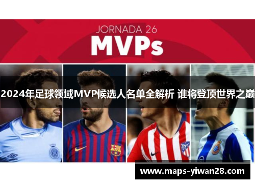 2024年足球领域MVP候选人名单全解析 谁将登顶世界之巅