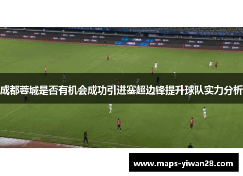 成都蓉城是否有机会成功引进塞超边锋提升球队实力分析