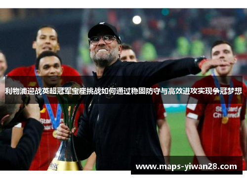 利物浦迎战英超冠军宝座挑战如何通过稳固防守与高效进攻实现争冠梦想