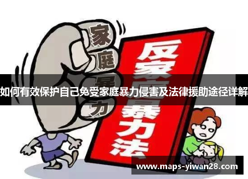 如何有效保护自己免受家庭暴力侵害及法律援助途径详解