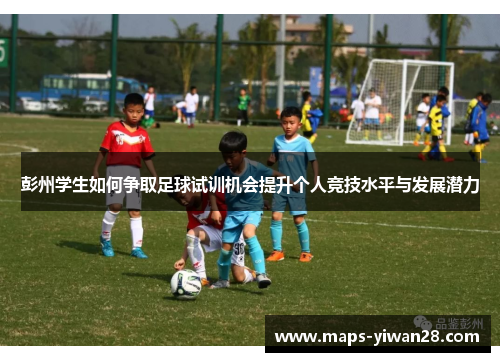 彭州学生如何争取足球试训机会提升个人竞技水平与发展潜力