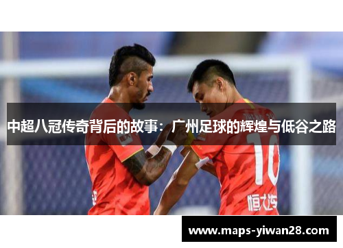 中超八冠传奇背后的故事：广州足球的辉煌与低谷之路