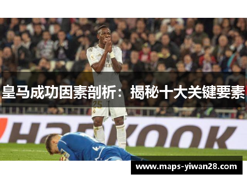 皇马成功因素剖析：揭秘十大关键要素