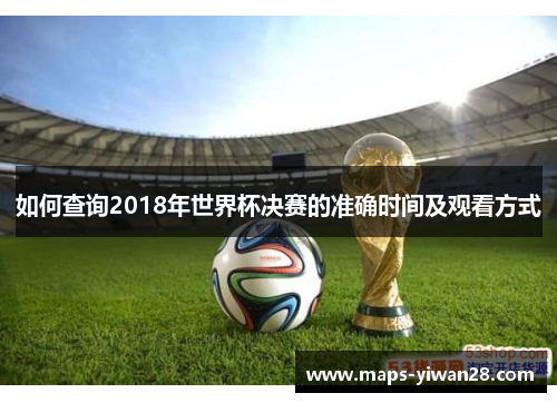 如何查询2018年世界杯决赛的准确时间及观看方式