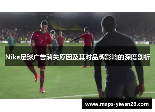 Nike足球广告消失原因及其对品牌影响的深度剖析