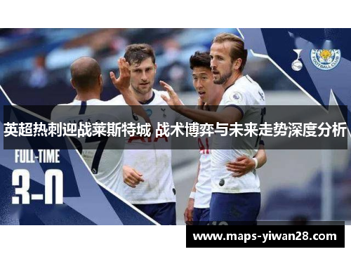 英超热刺迎战莱斯特城 战术博弈与未来走势深度分析