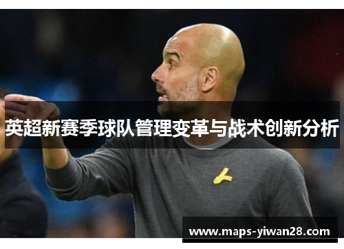 英超新赛季球队管理变革与战术创新分析