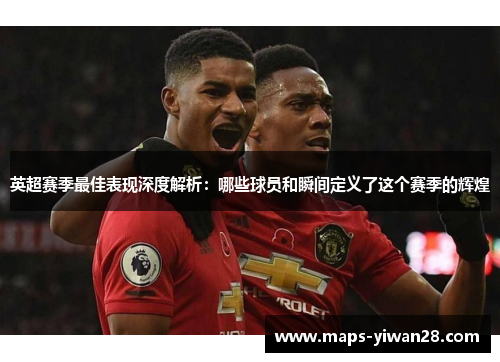 英超赛季最佳表现深度解析：哪些球员和瞬间定义了这个赛季的辉煌