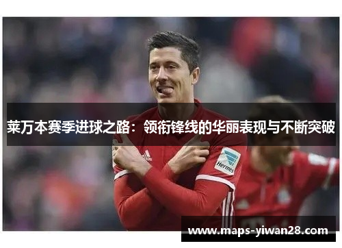 莱万本赛季进球之路：领衔锋线的华丽表现与不断突破
