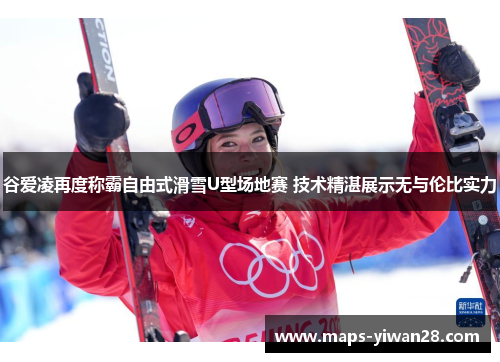 谷爱凌再度称霸自由式滑雪U型场地赛 技术精湛展示无与伦比实力