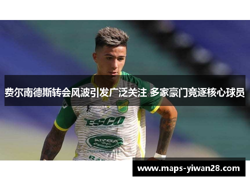 费尔南德斯转会风波引发广泛关注 多家豪门竞逐核心球员