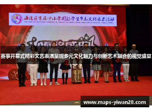 赛事开幕式精彩文艺表演呈现多元文化魅力与创新艺术融合的视觉盛宴