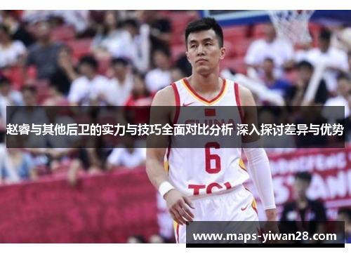 赵睿与其他后卫的实力与技巧全面对比分析 深入探讨差异与优势