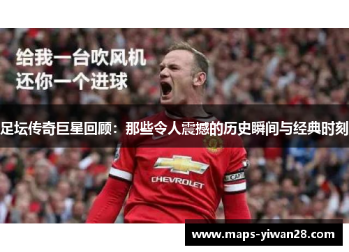 足坛传奇巨星回顾:那些令人震撼的历史瞬间与经典时刻 足坛传奇巨星回顾:那些令人震撼的历史瞬间与经典时刻