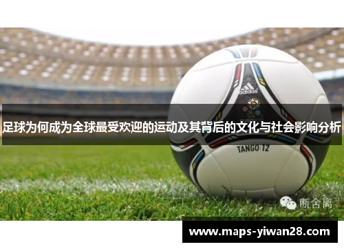足球为何成为全球最受欢迎的运动及其背后的文化与社会影响分析 足球为何成为全球最受欢迎的运动及其背后的文化与社会影响分析