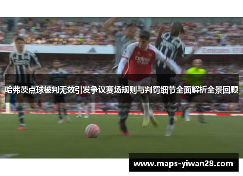 哈弗茨点球被判无效引发争议赛场规则与判罚细节全面解析全景回顾