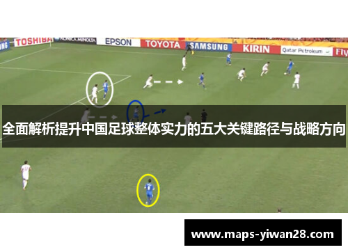 全面解析提升中国足球整体实力的五大关键路径与战略方向