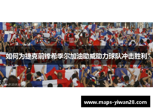 如何为捷克前锋希季尔加油助威助力球队冲击胜利