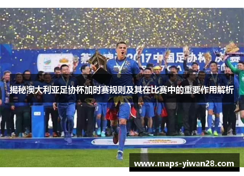 揭秘澳大利亚足协杯加时赛规则及其在比赛中的重要作用解析 揭秘澳大利亚足协杯加时赛规则及其在比赛中的重要作用解析