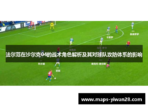 法尔范在沙尔克04的战术角色解析及其对球队攻防体系的影响