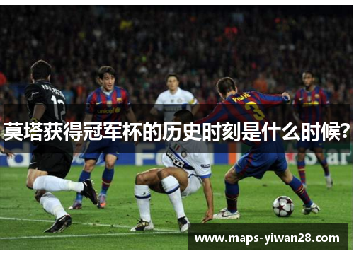 莫塔获得冠军杯的历史时刻是什么时候? 莫塔获得冠军杯的历史时刻是什么时候?