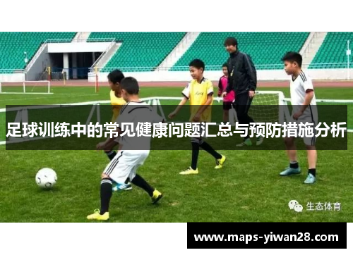 足球训练中的常见健康问题汇总与预防措施分析 足球训练中的常见健康问题汇总与预防措施分析