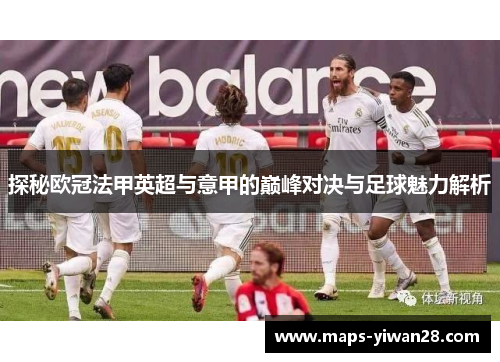 探秘欧冠法甲英超与意甲的巅峰对决与足球魅力解析 探秘欧冠法甲英超与意甲的巅峰对决与足球魅力解析