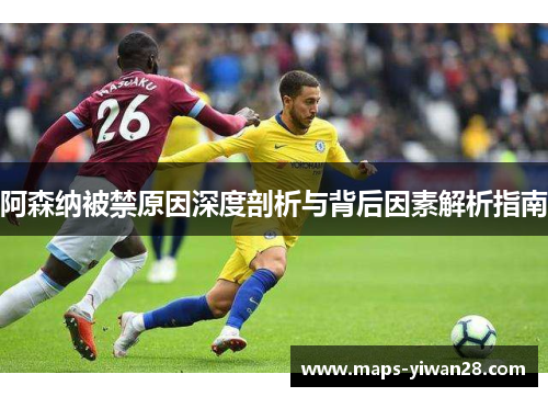 阿森纳被禁原因深度剖析与背后因素解析指南