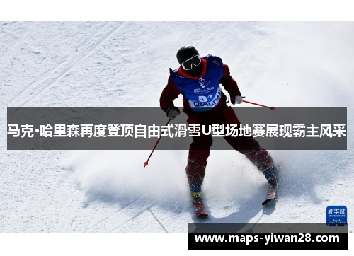 马克·哈里森再度登顶自由式滑雪U型场地赛展现霸主风采