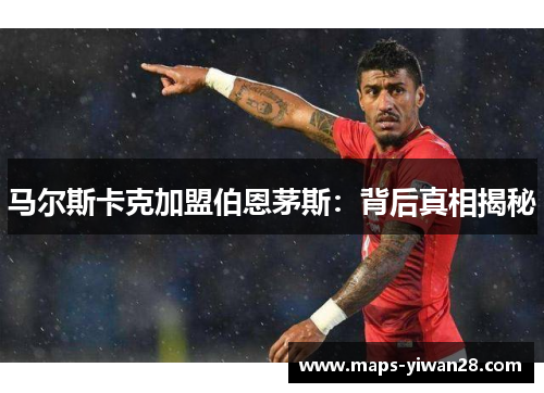 马尔斯卡克加盟伯恩茅斯：背后真相揭秘